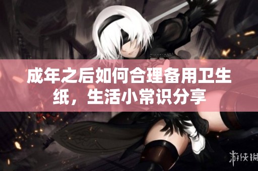 成年之后如何合理备用卫生纸，生活小常识分享