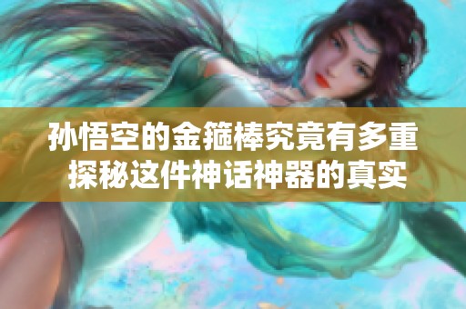 孙悟空的金箍棒究竟有多重 探秘这件神话神器的真实重量