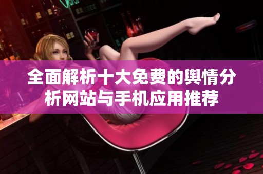 全面解析十大免费的舆情分析网站与手机应用推荐