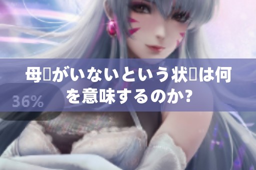 母親がいないという状況は何を意味するのか？