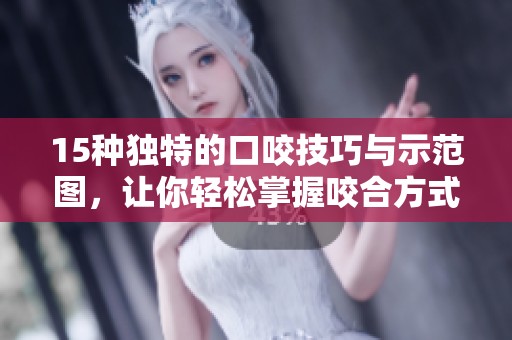 15种独特的口咬技巧与示范图，让你轻松掌握咬合方式