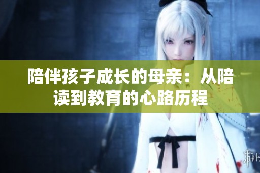 陪伴孩子成长的母亲：从陪读到教育的心路历程