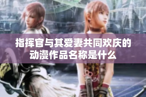 指挥官与其爱妻共同欢庆的动漫作品名称是什么