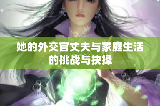 她的外交官丈夫与家庭生活的挑战与抉择