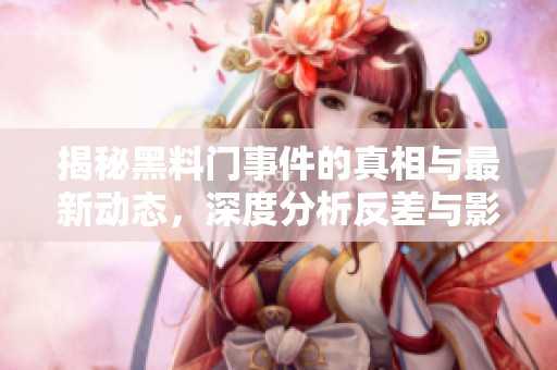 揭秘黑料门事件的真相与最新动态，深度分析反差与影响