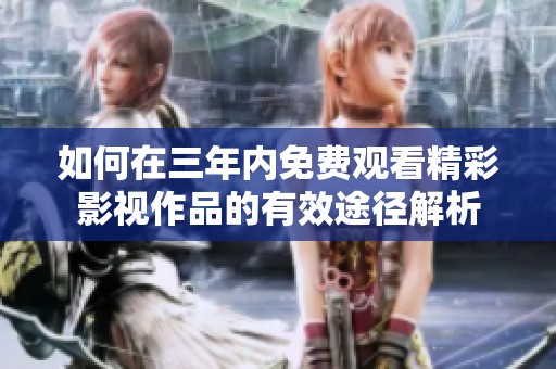 如何在三年内免费观看精彩影视作品的有效途径解析