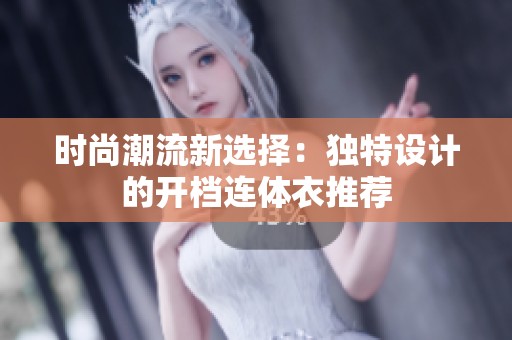 时尚潮流新选择：独特设计的开档连体衣推荐