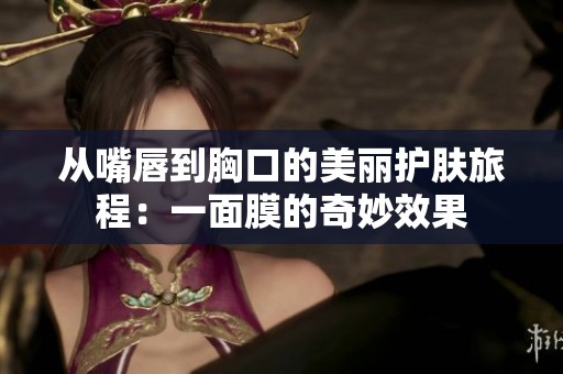 从嘴唇到胸口的美丽护肤旅程：一面膜的奇妙效果