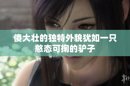 傻大壮的独特外貌犹如一只憨态可掬的驴子
