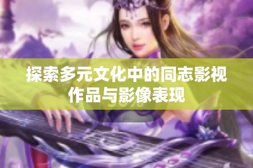 探索多元文化中的同志影视作品与影像表现