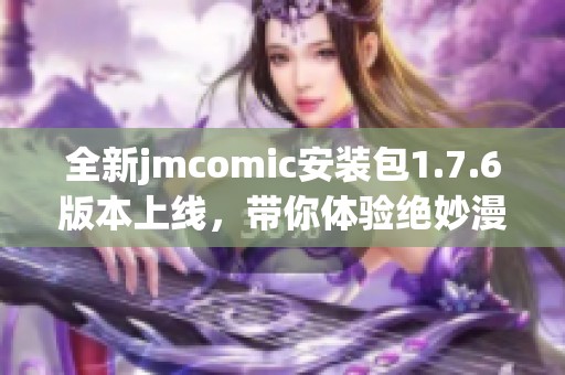 全新jmcomic安装包1.7.6版本上线，带你体验绝妙漫画之旅