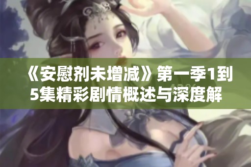 《安慰剂未增减》第一季1到5集精彩剧情概述与深度解析