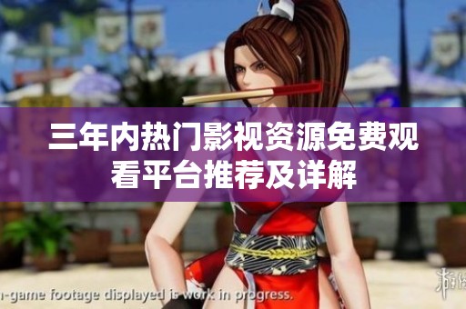 三年内热门影视资源免费观看平台推荐及详解