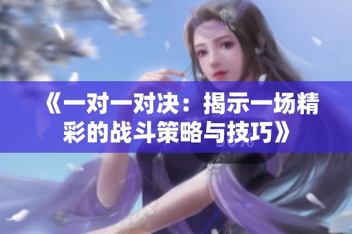《一对一对决：揭示一场精彩的战斗策略与技巧》