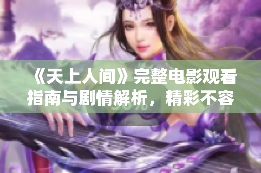 《天上人间》完整电影观看指南与剧情解析，精彩不容错过