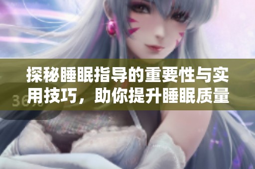 探秘睡眠指导的重要性与实用技巧，助你提升睡眠质量