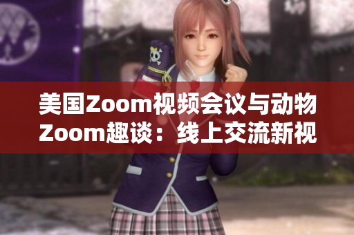 美国Zoom视频会议与动物Zoom趣谈：线上交流新视角