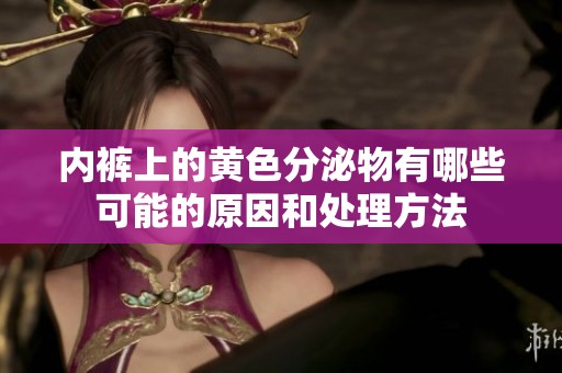 内裤上的黄色分泌物有哪些可能的原因和处理方法