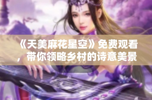 《天美麻花星空》免费观看，带你领略乡村的诗意美景