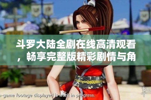 斗罗大陆全剧在线高清观看，畅享完整版精彩剧情与角色成长
