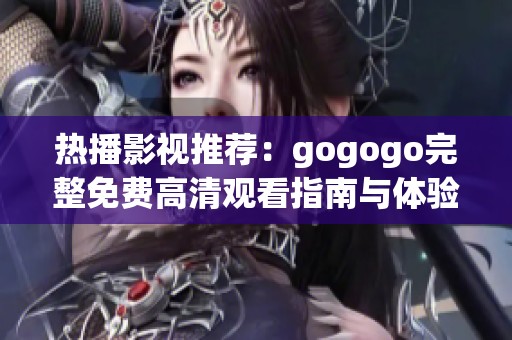 热播影视推荐：gogogo完整免费高清观看指南与体验分析
