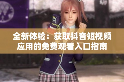 全新体验：获取抖音短视频应用的免费观看入口指南