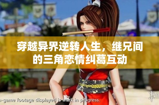 穿越异界逆转人生，继兄间的三角恋情纠葛互动