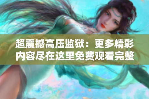 超震撼高压监狱：更多精彩内容尽在这里免费观看完整版