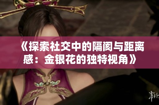 《探索社交中的隔阂与距离感：金银花的独特视角》