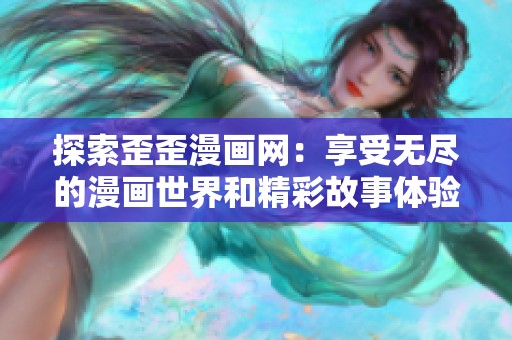 探索歪歪漫画网：享受无尽的漫画世界和精彩故事体验