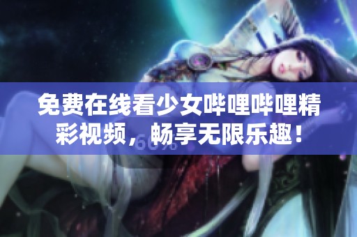 免费在线看少女哔哩哔哩精彩视频，畅享无限乐趣！