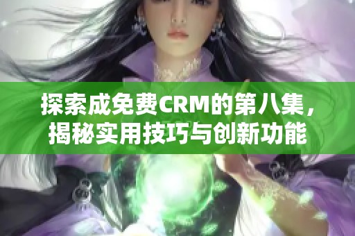 探索成免费CRM的第八集，揭秘实用技巧与创新功能