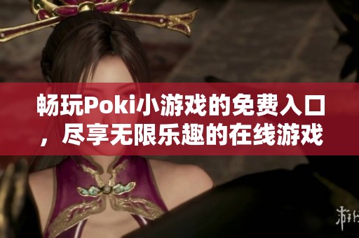 畅玩Poki小游戏的免费入口，尽享无限乐趣的在线游戏世界