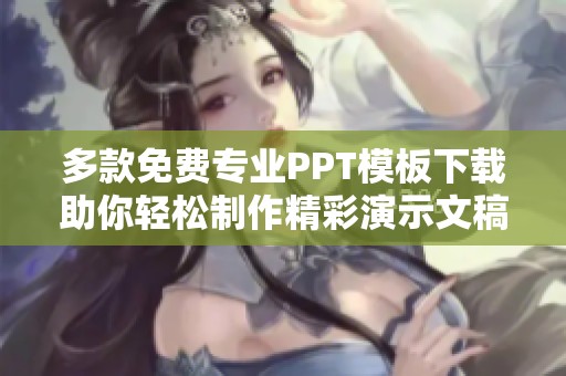 多款免费专业PPT模板下载助你轻松制作精彩演示文稿