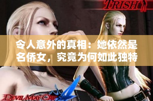 令人意外的真相：她依然是名侨女，究竟为何如此独特