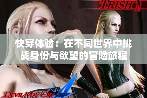 快穿体验：在不同世界中挑战身份与欲望的冒险旅程