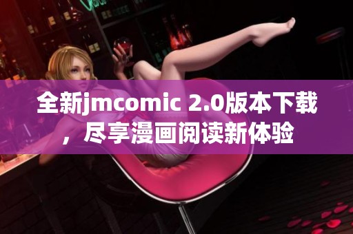 全新jmcomic 2.0版本下载，尽享漫画阅读新体验