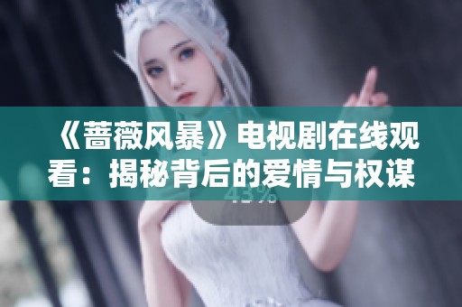 《蔷薇风暴》电视剧在线观看：揭秘背后的爱情与权谋较量