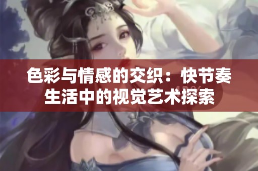 色彩与情感的交织：快节奏生活中的视觉艺术探索