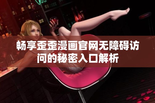 畅享歪歪漫画官网无障碍访问的秘密入口解析