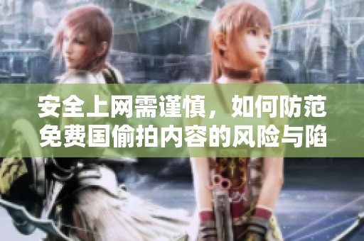 安全上网需谨慎，如何防范免费国偷拍内容的风险与陷阱