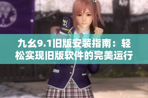 九幺9.1旧版安装指南：轻松实现旧版软件的完美运行