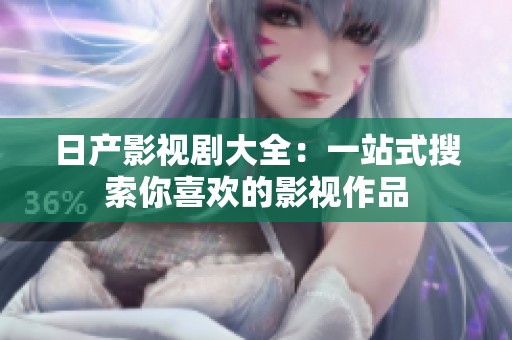 日产影视剧大全：一站式搜索你喜欢的影视作品