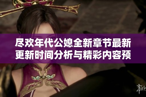尽欢年代公媳全新章节最新更新时间分析与精彩内容预览