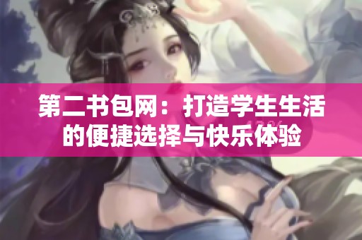 第二书包网：打造学生生活的便捷选择与快乐体验