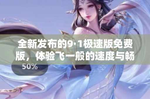 全新发布的9·1极速版免费版，体验飞一般的速度与畅快感