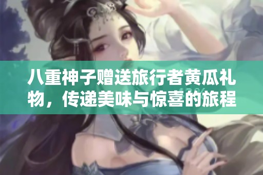 八重神子赠送旅行者黄瓜礼物，传递美味与惊喜的旅程