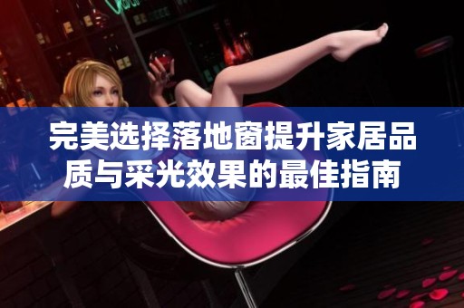 完美选择落地窗提升家居品质与采光效果的最佳指南
