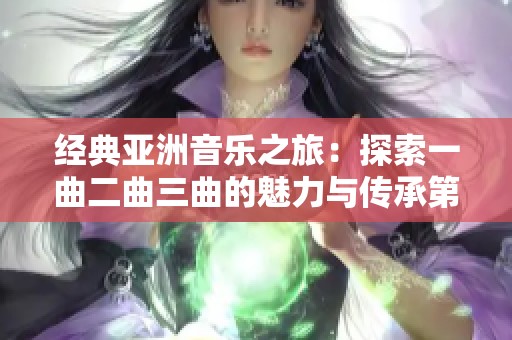 经典亚洲音乐之旅：探索一曲二曲三曲的魅力与传承第1集