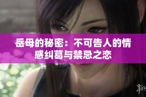 岳母的秘密：不可告人的情感纠葛与禁忌之恋